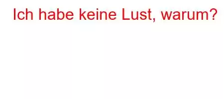 Ich habe keine Lust, warum