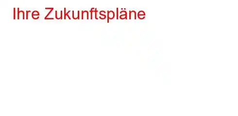 Ihre Zukunftspläne