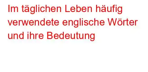 Im täglichen Leben häufig verwendete englische Wörter und ihre Bedeutung