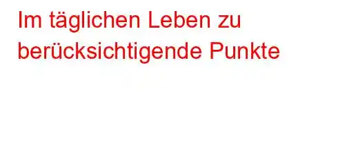 Im täglichen Leben zu berücksichtigende Punkte