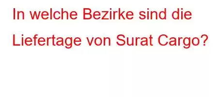 In welche Bezirke sind die Liefertage von Surat Cargo