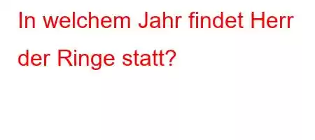 In welchem ​​Jahr findet Herr der Ringe statt?