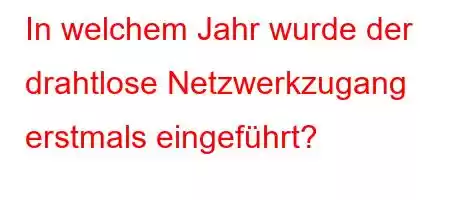 In welchem ​​Jahr wurde der drahtlose Netzwerkzugang erstmals eingeführt