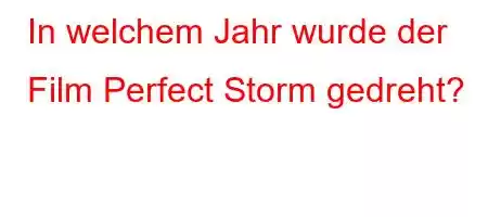 In welchem ​​Jahr wurde der Film Perfect Storm gedreht?