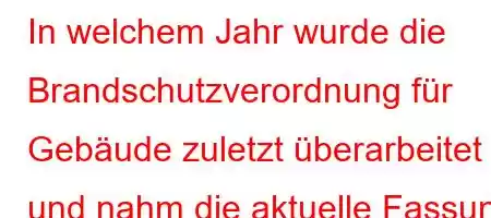 In welchem ​​Jahr wurde die Brandschutzverordnung für Gebäude zuletzt überarbeitet und nahm die aktuelle Fassung an