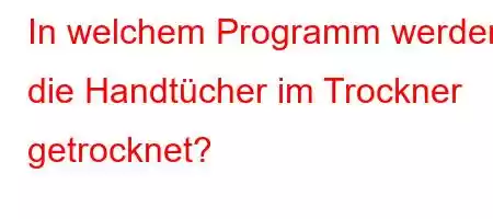 In welchem ​​Programm werden die Handtücher im Trockner getrocknet