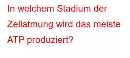 In welchem ​​Stadium der Zellatmung wird das meiste ATP produziert?