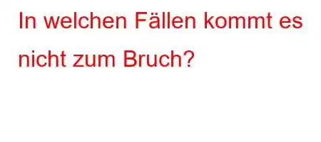 In welchen Fällen kommt es nicht zum Bruch?