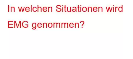 In welchen Situationen wird EMG genommen?