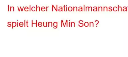 In welcher Nationalmannschaft spielt Heung Min Son