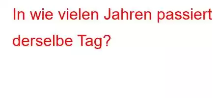 In wie vielen Jahren passiert derselbe Tag?