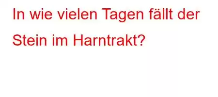 In wie vielen Tagen fällt der Stein im Harntrakt?