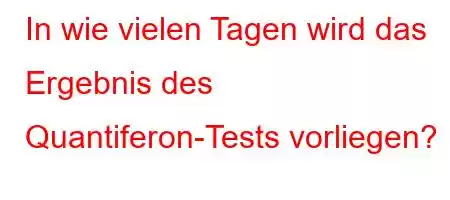 In wie vielen Tagen wird das Ergebnis des Quantiferon-Tests vorliegen?