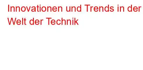 Innovationen und Trends in der Welt der Technik