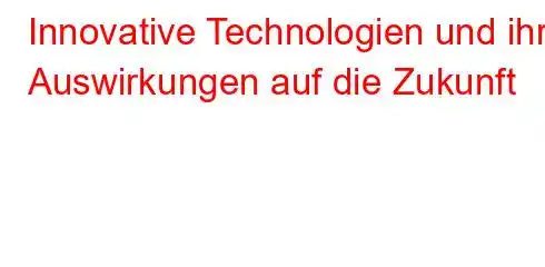 Innovative Technologien und ihre Auswirkungen auf die Zukunft