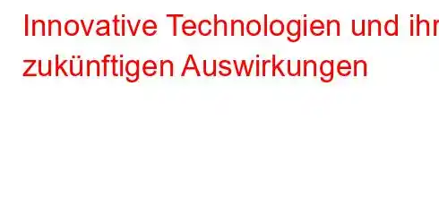 Innovative Technologien und ihre zukünftigen Auswirkungen