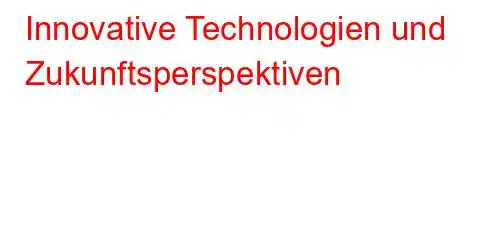 Innovative Technologien und Zukunftsperspektiven