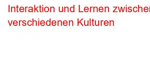 Interaktion und Lernen zwischen verschiedenen Kulturen