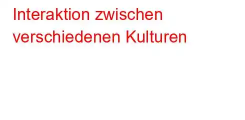 Interaktion zwischen verschiedenen Kulturen