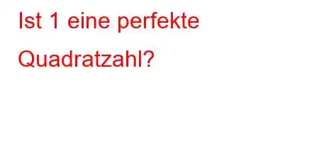 Ist 1 eine perfekte Quadratzahl?