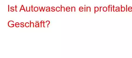 Ist Autowaschen ein profitables Geschäft