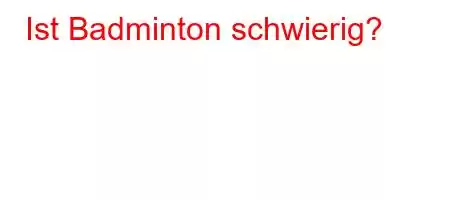 Ist Badminton schwierig