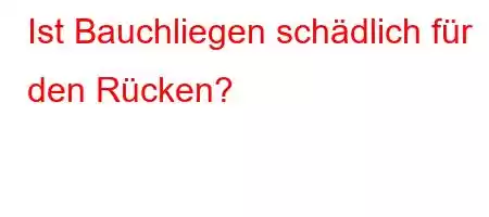 Ist Bauchliegen schädlich für den Rücken?