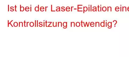 Ist bei der Laser-Epilation eine Kontrollsitzung notwendig?