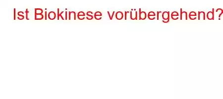 Ist Biokinese vorübergehend?