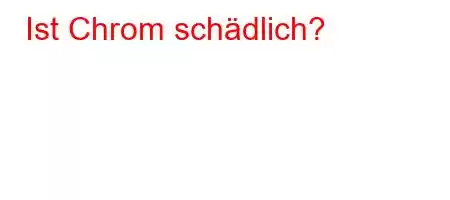 Ist Chrom schädlich