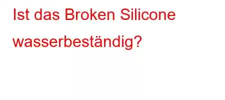 Ist das Broken Silicone wasserbeständig?