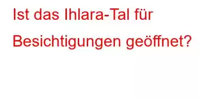 Ist das Ihlara-Tal für Besichtigungen geöffnet?