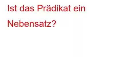 Ist das Prädikat ein Nebensatz?