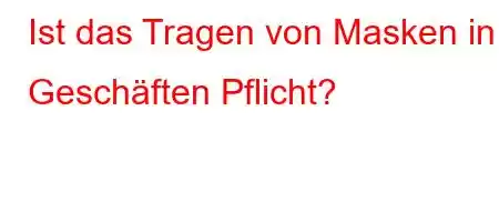 Ist das Tragen von Masken in Geschäften Pflicht?