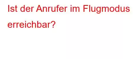 Ist der Anrufer im Flugmodus erreichbar?