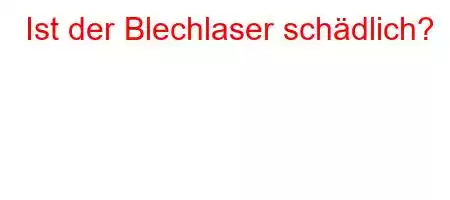 Ist der Blechlaser schädlich