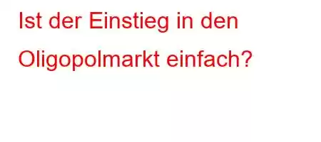 Ist der Einstieg in den Oligopolmarkt einfach?