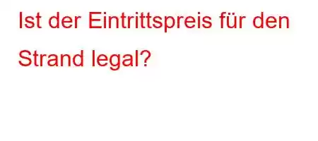 Ist der Eintrittspreis für den Strand legal