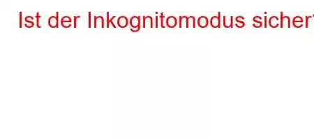 Ist der Inkognitomodus sicher