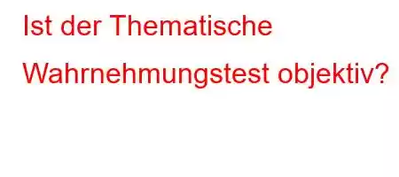 Ist der Thematische Wahrnehmungstest objektiv?