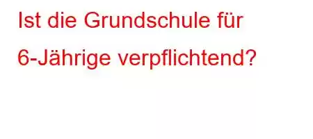 Ist die Grundschule für 6-Jährige verpflichtend?