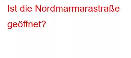 Ist die Nordmarmarastraße geöffnet?