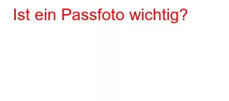 Ist ein Passfoto wichtig?