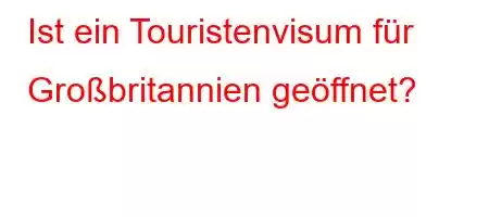 Ist ein Touristenvisum für Großbritannien geöffnet