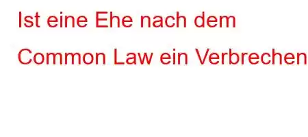 Ist eine Ehe nach dem Common Law ein Verbrechen