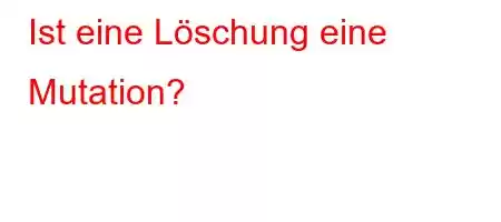 Ist eine Löschung eine Mutation