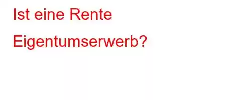 Ist eine Rente Eigentumserwerb?