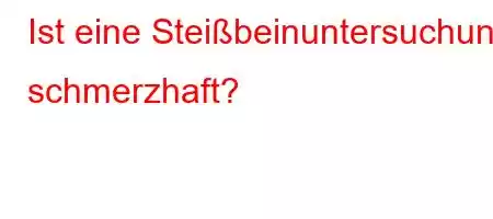 Ist eine Steißbeinuntersuchung schmerzhaft?