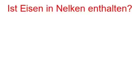 Ist Eisen in Nelken enthalten