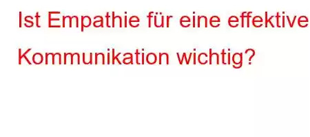 Ist Empathie für eine effektive Kommunikation wichtig?